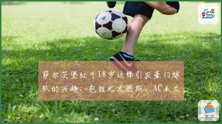 萨尔茨堡红牛18岁边锋引发豪门球队的兴趣，包括尤文图斯、AC米兰和拜仁慕尼黑