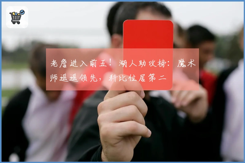 老詹进入前五！湖人助攻榜：魔术师遥遥领先，科比位居第二