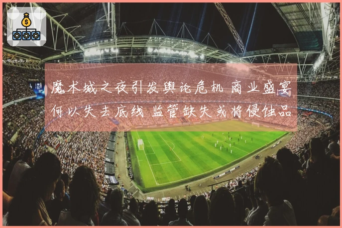 魔术城之夜引发舆论危机 商业盛宴何以失去底线 监管缺失或将侵蚀品牌根基