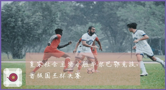皇家社会主场小胜毕尔巴鄂竞技，晋级国王杯决赛