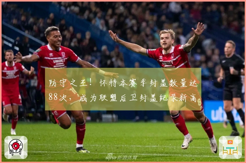 防守之王！怀特本赛季封盖数量达88次，成为联盟后卫封盖纪录新高