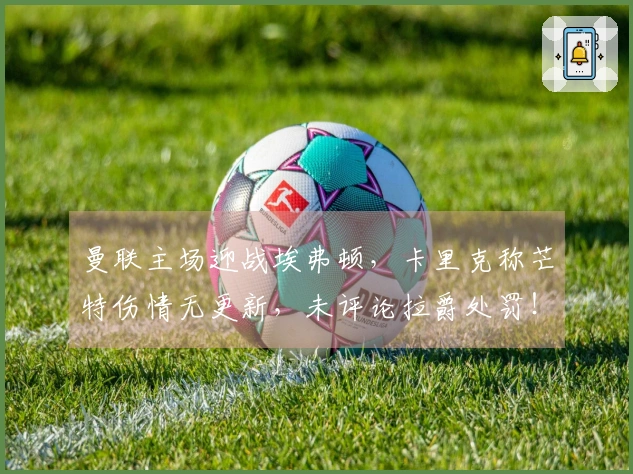 曼联主场迎战埃弗顿，卡里克称芒特伤情无更新，未评论拉爵处罚！