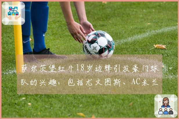 萨尔茨堡红牛18岁边锋引发豪门球队的兴趣，包括尤文图斯、AC米兰和拜仁慕尼黑