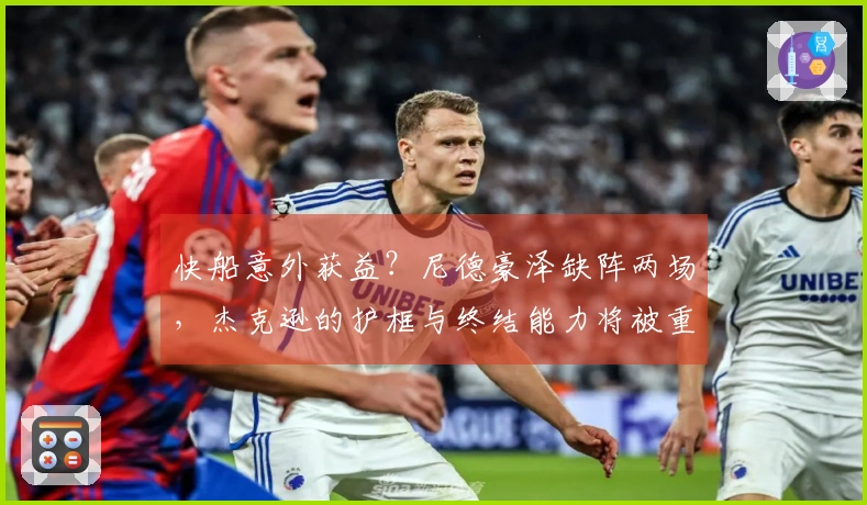 快船意外获益？尼德豪泽缺阵两场，杰克逊的护框与终结能力将被重用