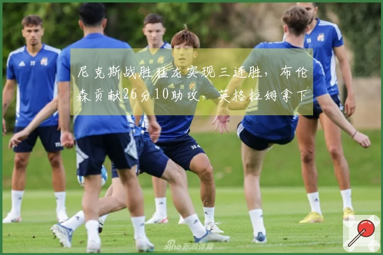 尼克斯战胜猛龙实现三连胜，布伦森贡献26分10助攻，英格拉姆拿下31分4篮板